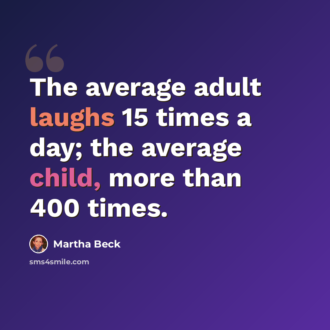 “The average adult laughs 15 times a day; the average child, more than 400 times.” quote by Martha Beck