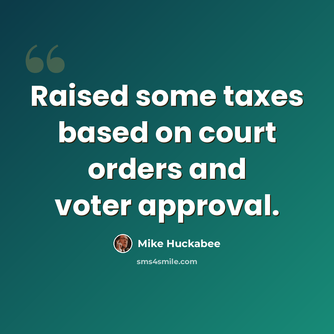 “Raised some taxes based on court orders and voter approval.” quote by Mike Huckabee