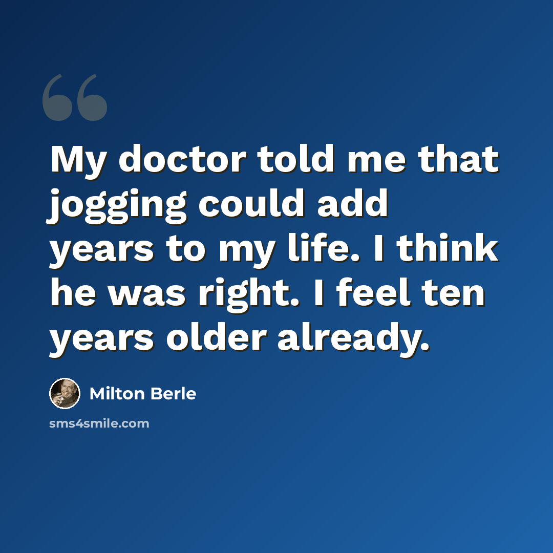 “My doctor told me that jogging could add years to my life. I think he was right. I feel ten years older already.” quote by Milton Berle