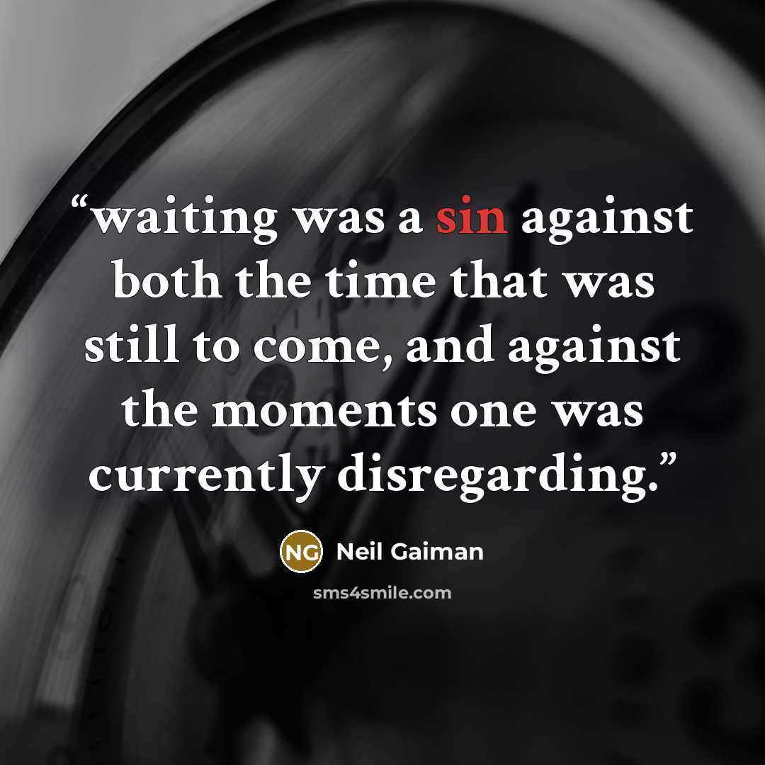 “waiting was a sin against both the time that was still to come, and against the moments one was currently disregarding.” quote by Neil Gaiman