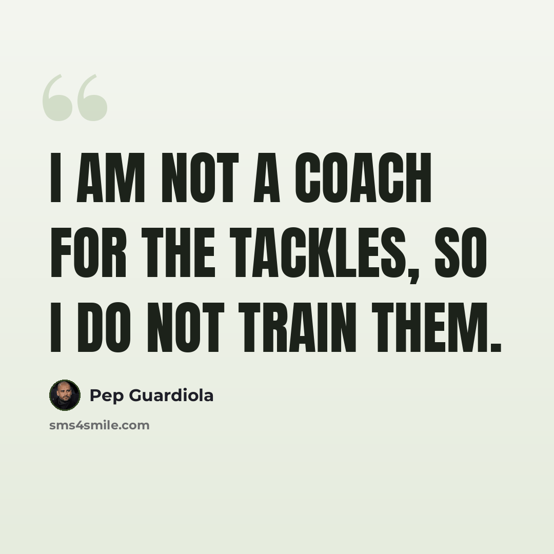 “I am not a coach for the tackles, so I do not train them.” quote by Pep Guardiola