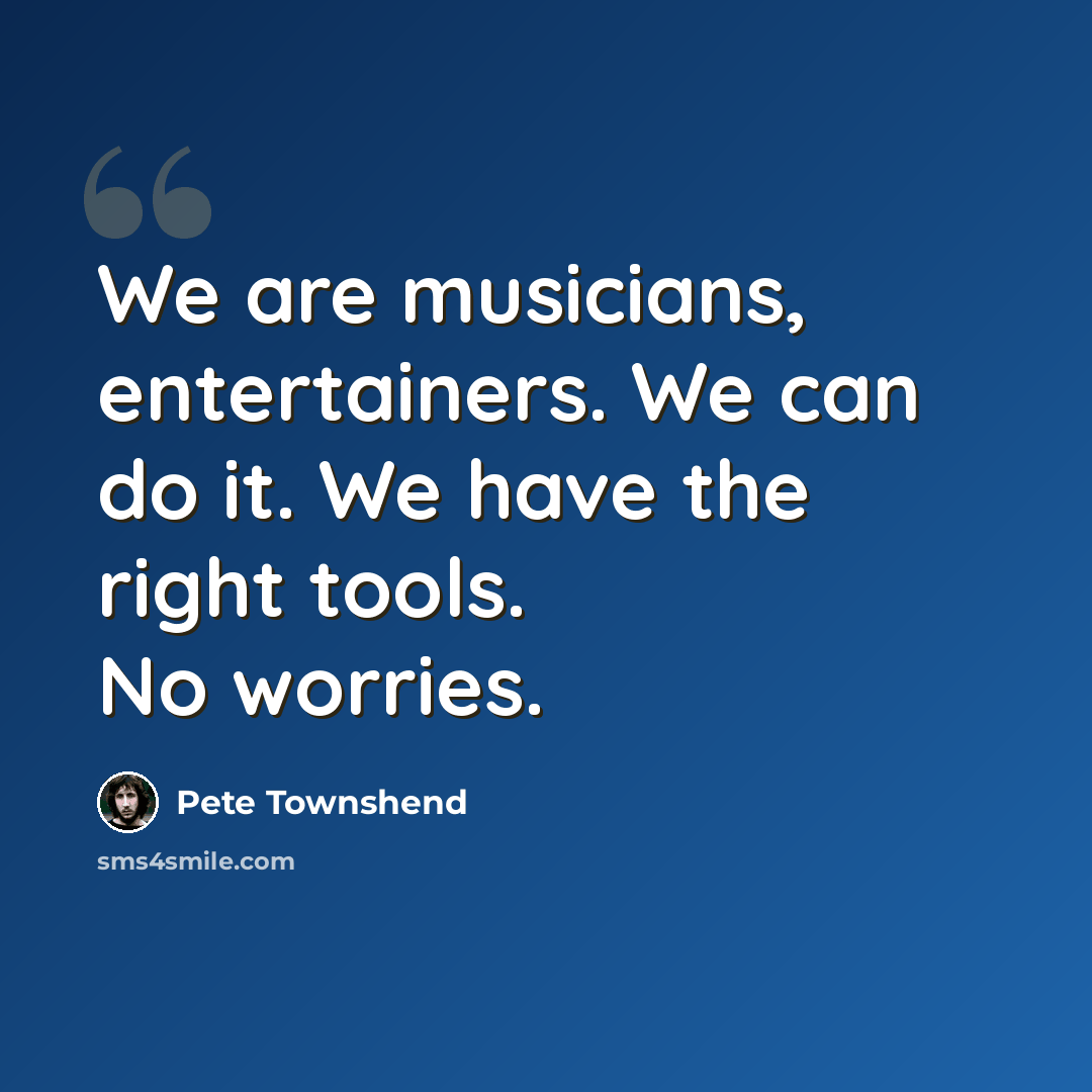 “We are musicians, entertainers. We can do it. We have the right tools. No worries.” quote by Pete Townshend