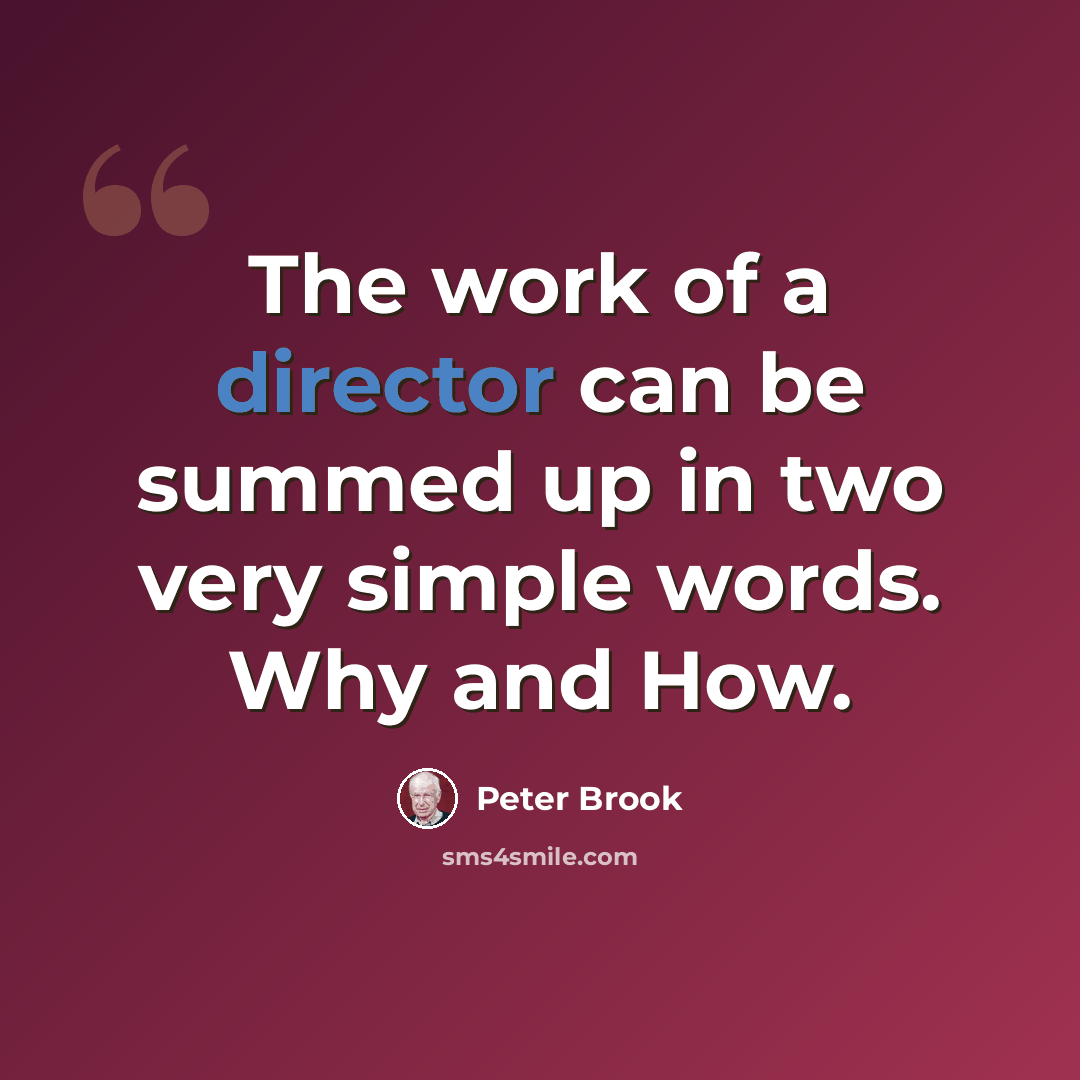 “The work of a director can be summed up in two very simple words. Why and How.” quote by Peter Brook