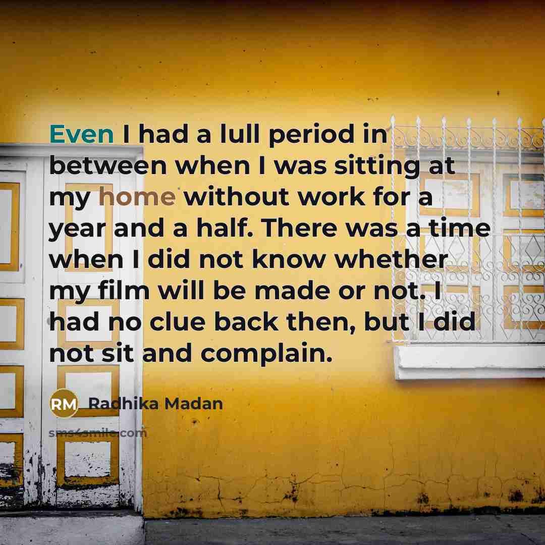“Even I had a lull period in between when I was sitting at my home without work for a year and a half. There was a time when I did not know whether my film will be made or not. I had no clue back then, but I did not sit and complain.” quote by Radhika Madan