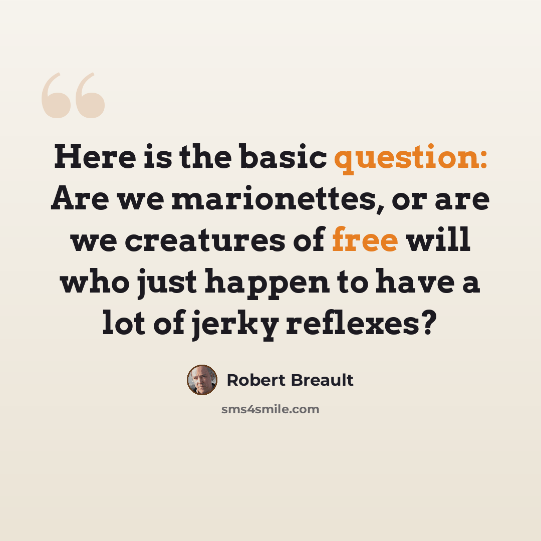 “Here is the basic question: Are we marionettes, or are we creatures of free will who just happen to have a lot of jerky reflexes?” quote by Robert Breault