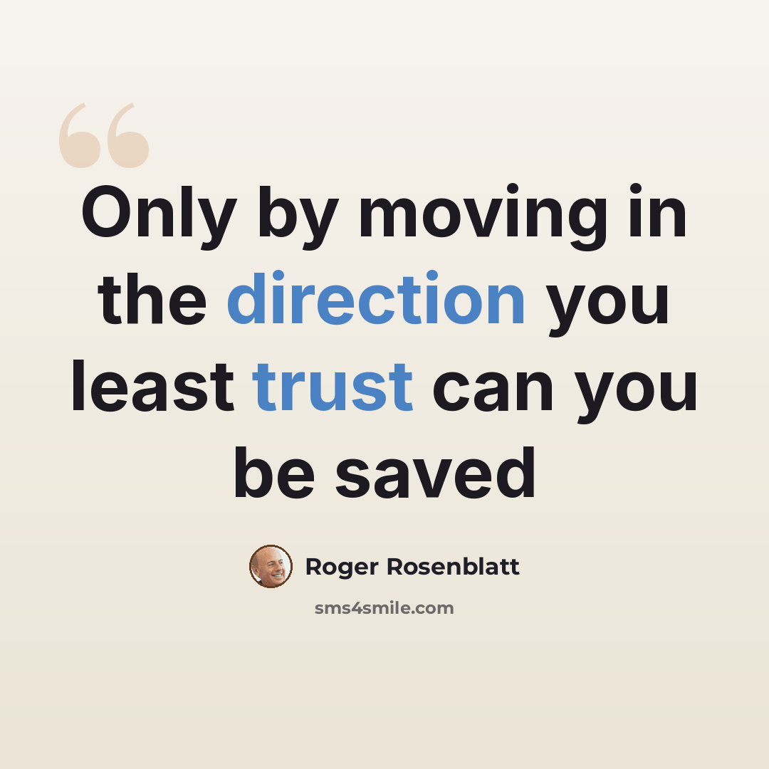 “Only by moving in the direction you least trust can you be saved” quote by Roger Rosenblatt