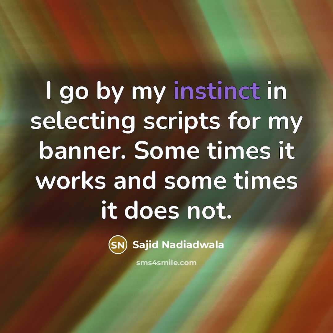 “I go by my instinct in selecting scripts for my banner. Some times it works and some times it does not.” quote by Sajid Nadiadwala