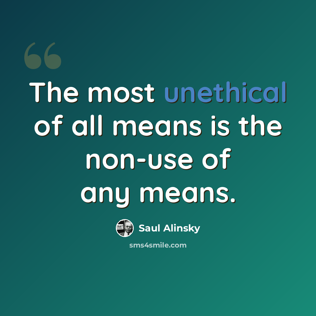 “The most unethical of all means is the non-use of any means.” quote by Saul Alinsky