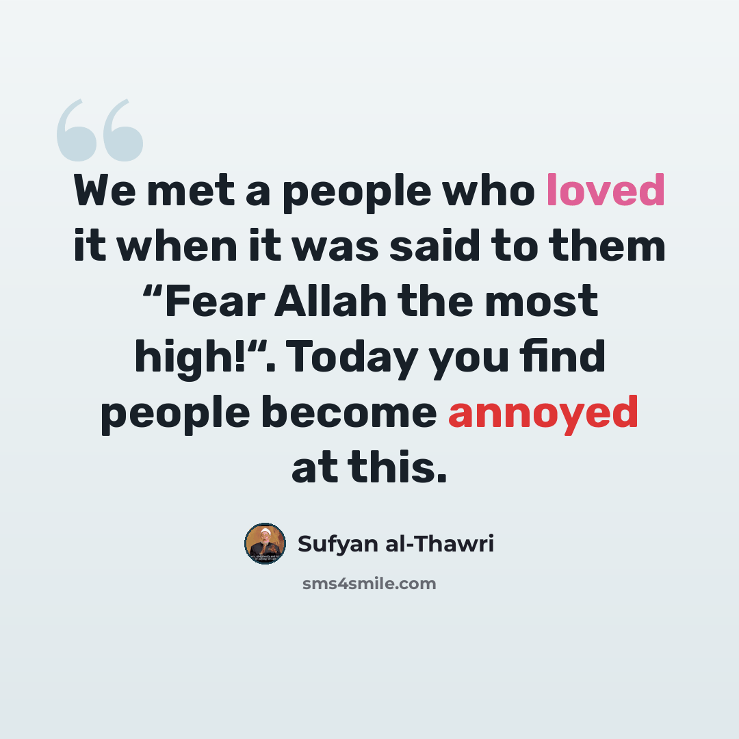 “We met a people who loved it when it was said to them “Fear Allah the most high!“. Today you find people become annoyed at this.” quote by Sufyan al-Thawri