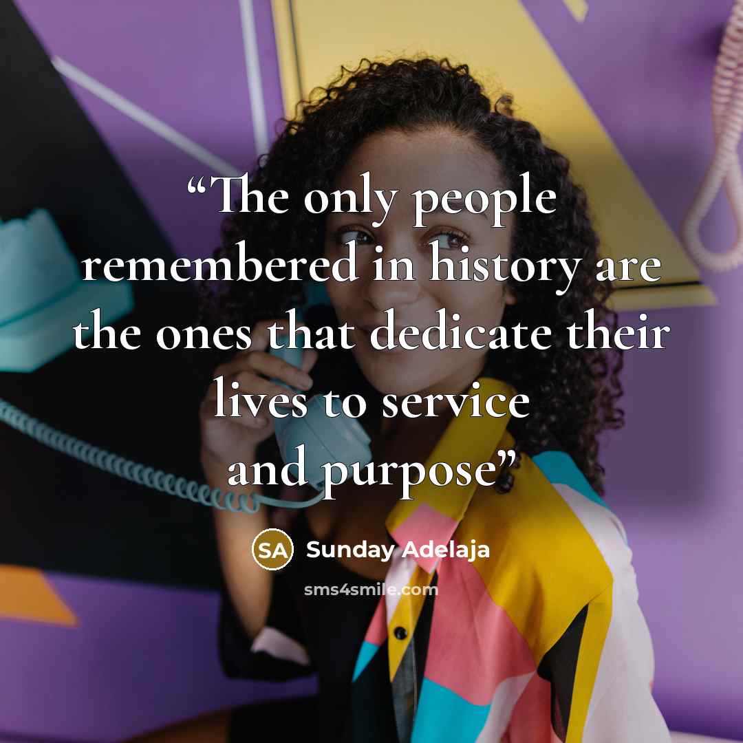 “The only people remembered in history are the ones that dedicate their lives to service and purpose” quote by Sunday Adelaja