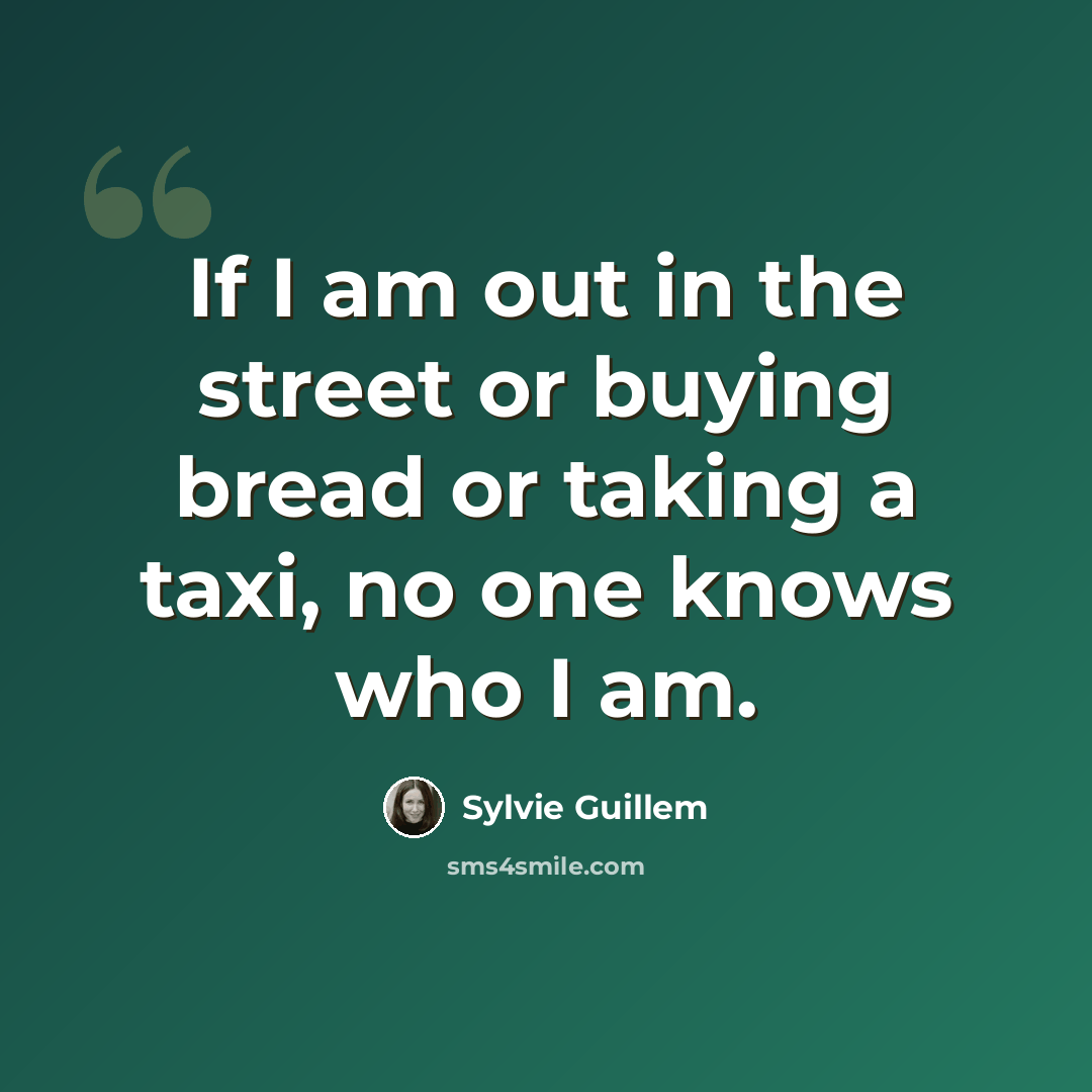 “If I am out in the street or buying bread or taking a taxi, no one knows who I am.” quote by Sylvie Guillem