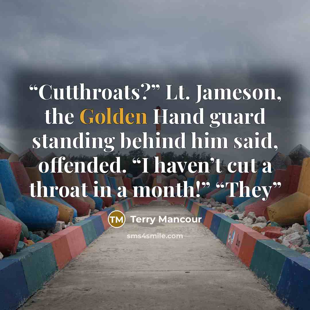 “Cutthroats?” Lt. Jameson, the Golden Hand guard standing behind him said, offended. “I haven’t cut a throat in a month!” “They” quote by Terry Mancour