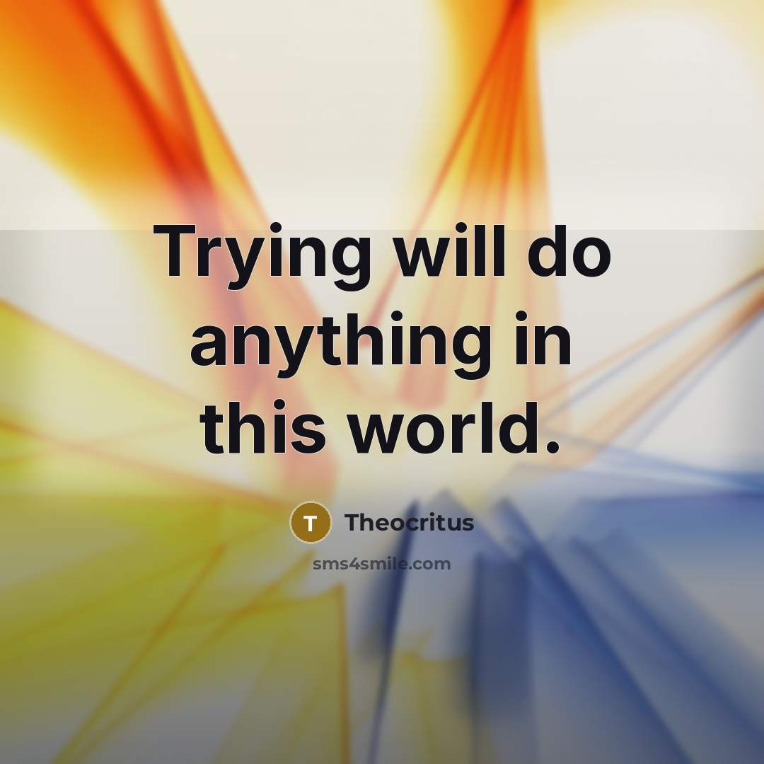 “Trying will do anything in this world.” quote by Theocritus
