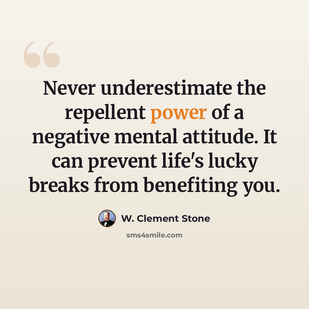 “Never underestimate the repellent power of a negative mental attitude. It can prevent life's lucky breaks from benefiting you.” quote by W. Clement Stone