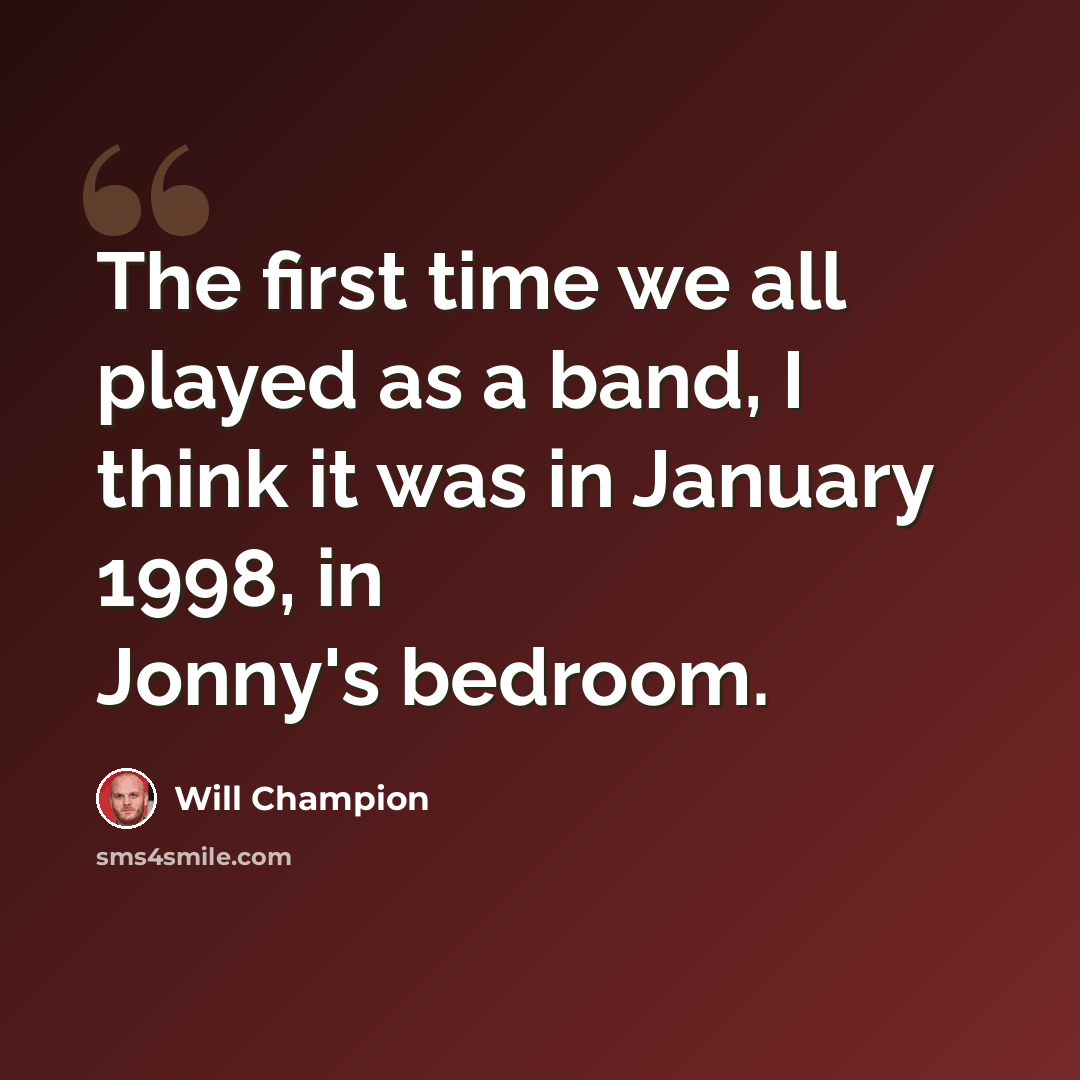 “The first time we all played as a band, I think it was in January 1998, in Jonny's bedroom.” quote by Will Champion