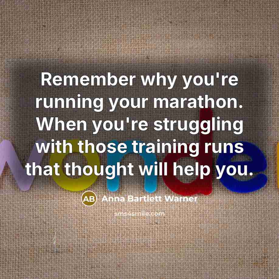 “Remember why you're running your marathon. When you're struggling with those training runs that thought will help you.” quote by Anna Bartlett Warner