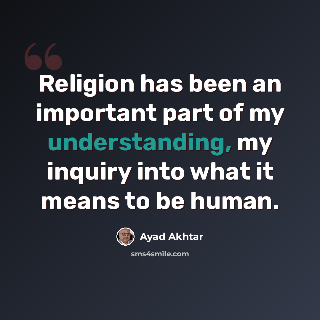 “Religion has been an important part of my understanding, my inquiry into what it means to be human.” quote by Ayad Akhtar