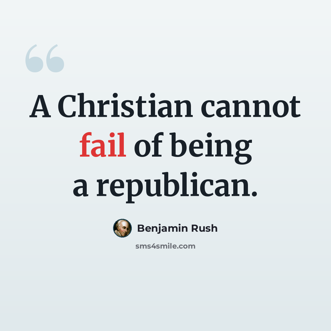 “A Christian cannot fail of being a republican.” quote by Benjamin Rush