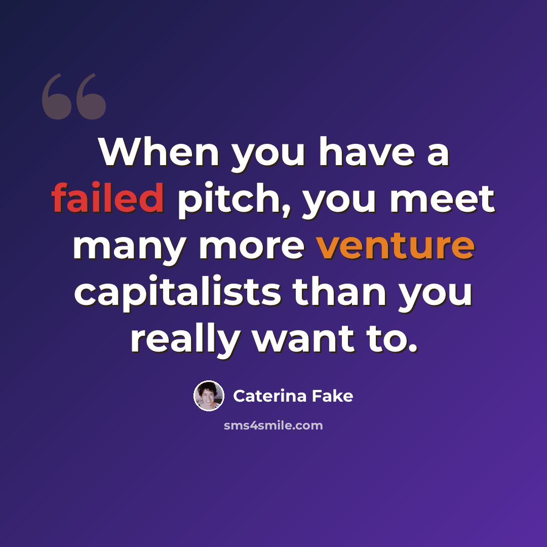 “When you have a failed pitch, you meet many more venture capitalists than you really want to.” quote by Caterina Fake