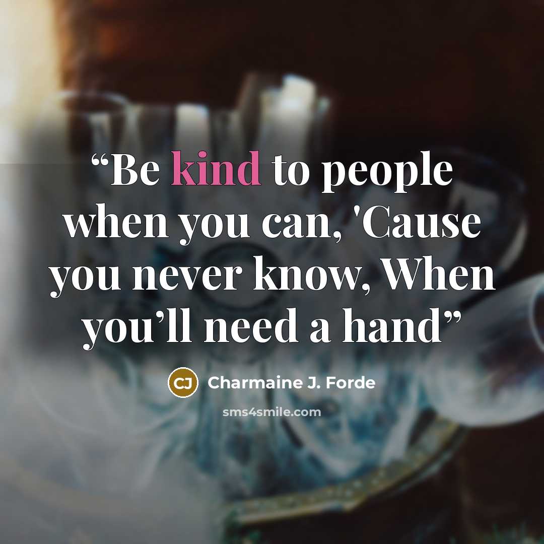 “Be kind to people when you can, 'Cause you never know, When you’ll need a hand” quote by Charmaine J. Forde