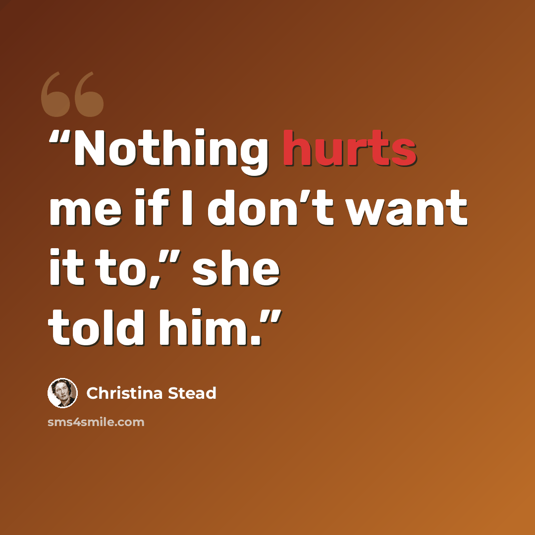 “Nothing hurts me if I don’t want it to,” she told him.” quote by Christina Stead