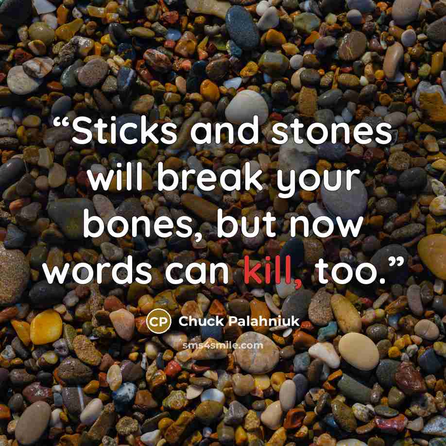“Sticks and stones will break your bones, but now words can kill, too.” quote by Chuck Palahniuk