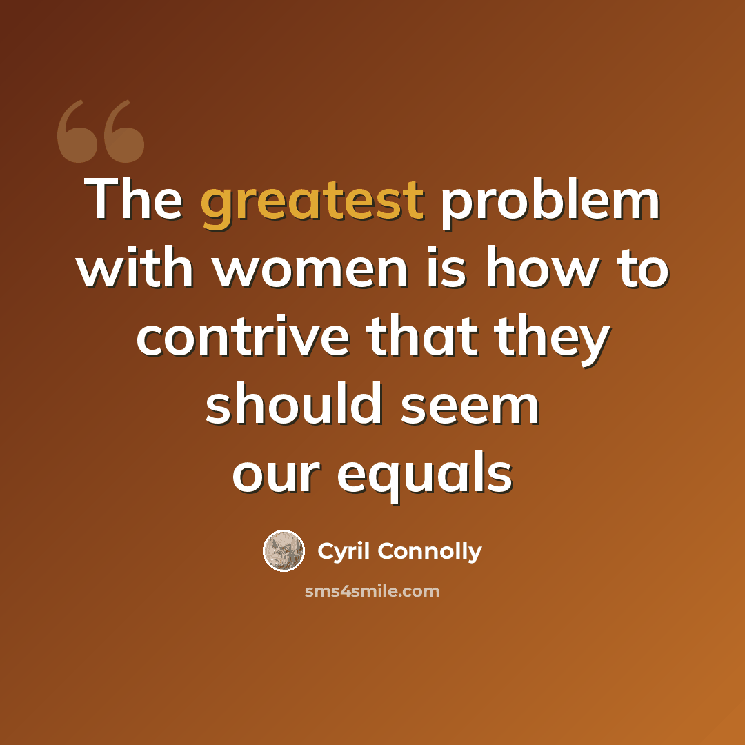 “The greatest problem with women is how to contrive that they should seem our equals” quote by Cyril Connolly