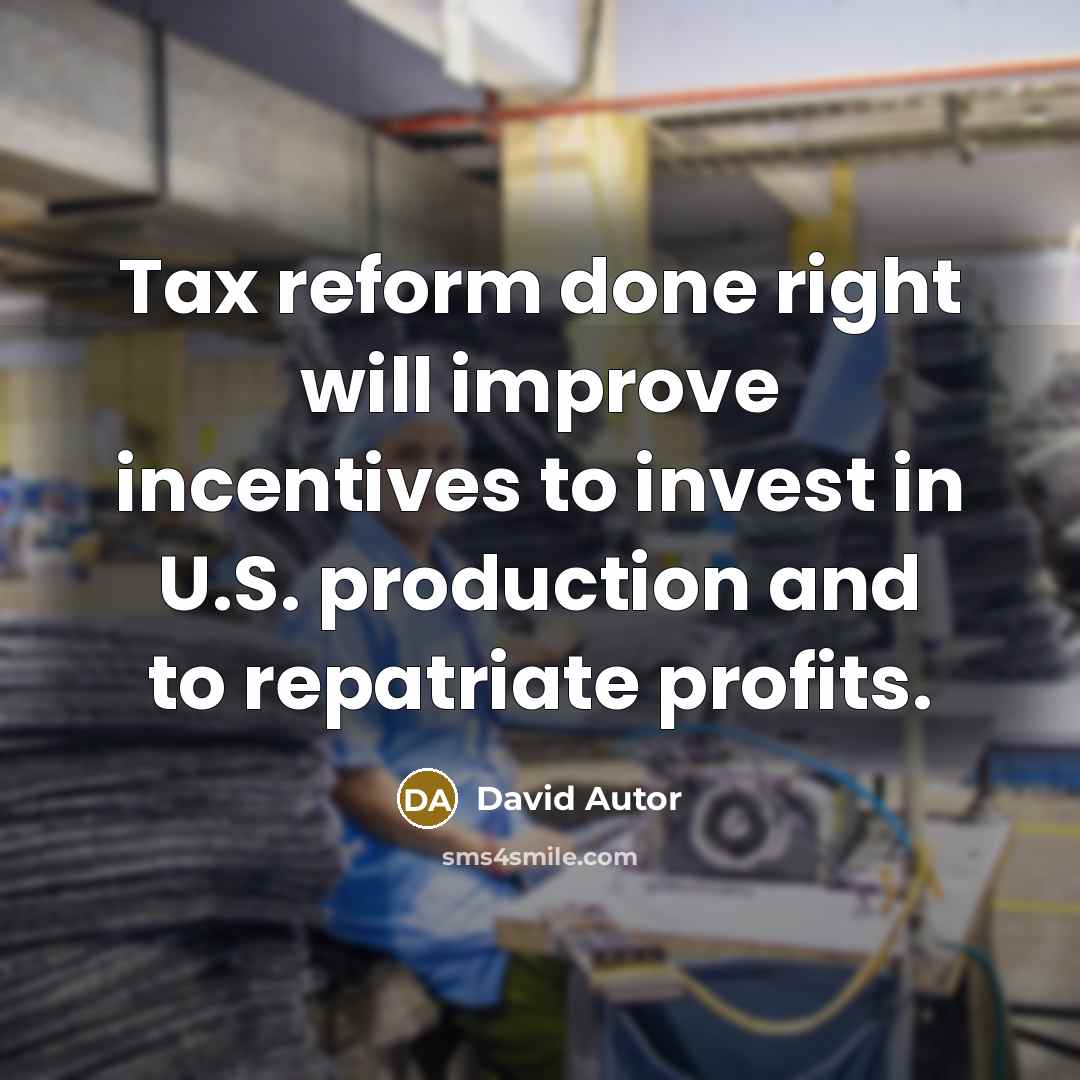 “Tax reform done right will improve incentives to invest in U.S. production and to repatriate profits.” quote by David Autor