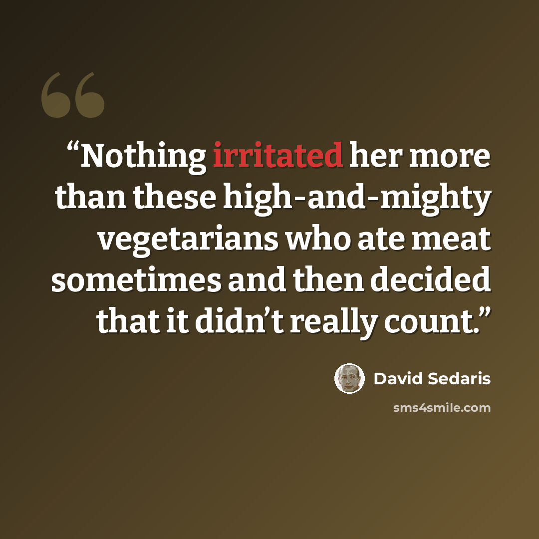 “Nothing irritated her more than these high-and-mighty vegetarians who ate meat sometimes and then decided that it didn’t really count.” quote by David Sedaris