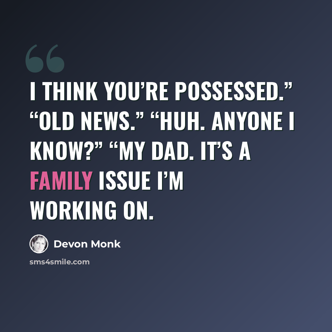 “I think you’re possessed.” “Old news.” “Huh. Anyone I know?” “My dad. It’s a family issue I’m working on.” quote by Devon Monk