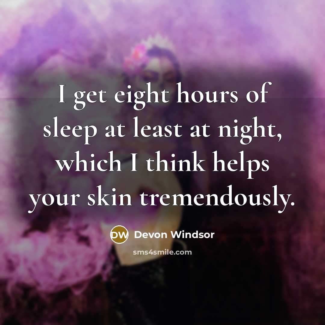 “I get eight hours of sleep at least at night, which I think helps your skin tremendously.” quote by Devon Windsor