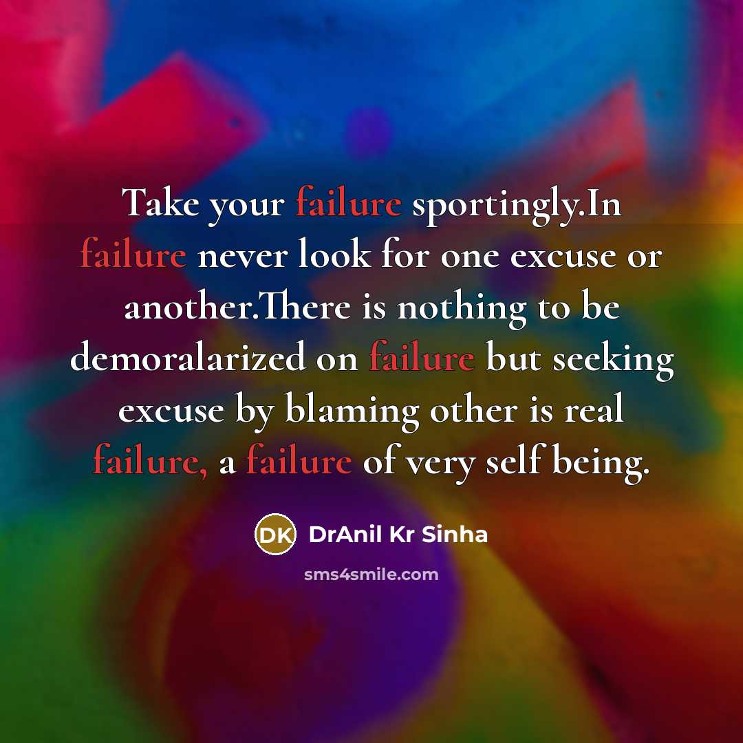 “Take your failure sportingly.In failure never look for one excuse or another.There is nothing to be demoralarized on failure but seeking excuse by blaming other is real failure, a failure of very self being.” quote by DrAnil Kr Sinha