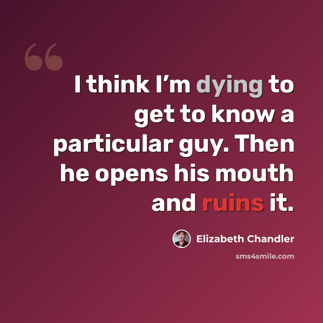 “I think I’m dying to get to know a particular guy. Then he opens his mouth and ruins it.” quote by Elizabeth Chandler