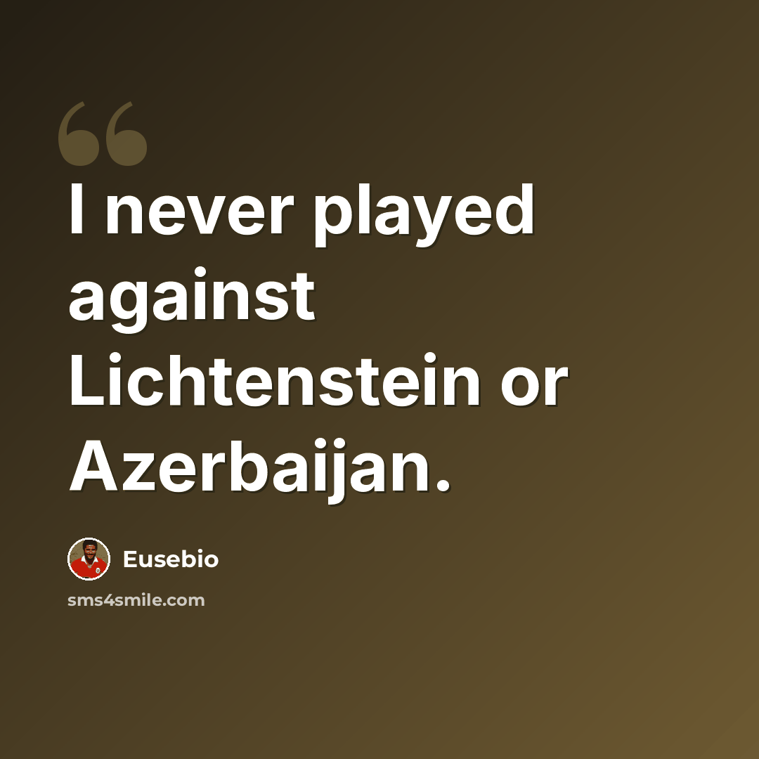 “I never played against Lichtenstein or Azerbaijan.” quote by Eusebio