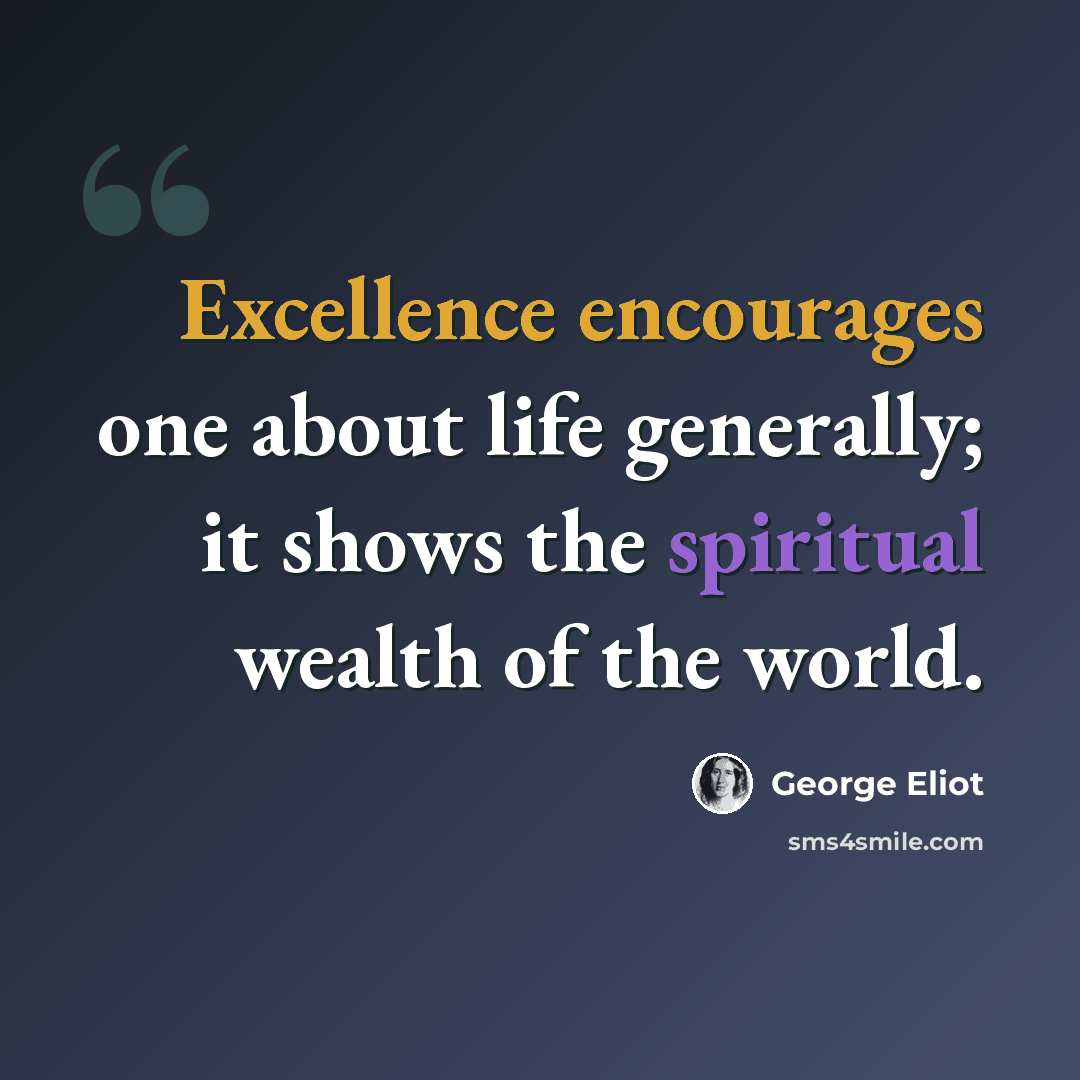 “Excellence encourages one about life generally; it shows the spiritual wealth of the world.” quote by George Eliot