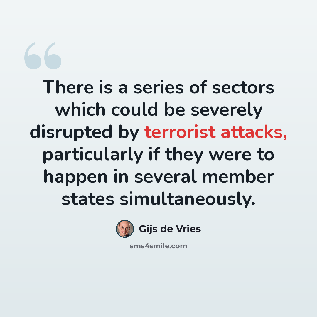 “There is a series of sectors which could be severely disrupted by terrorist attacks, particularly if they were to happen in several member states simultaneously.” quote by Gijs de Vries