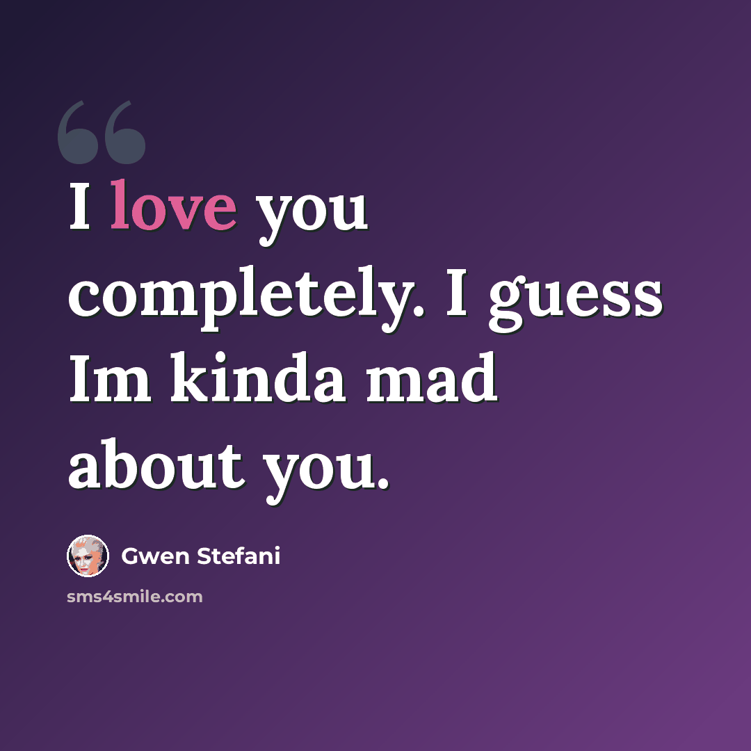 “I love you completely. I guess Im kinda mad about you.” quote by Gwen Stefani