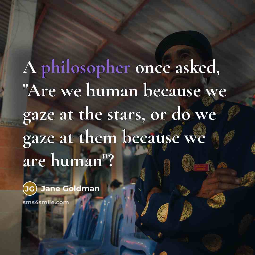 “A philosopher once asked, "Are we human because we gaze at the stars, or do we gaze at them because we are human"?” quote by Jane Goldman