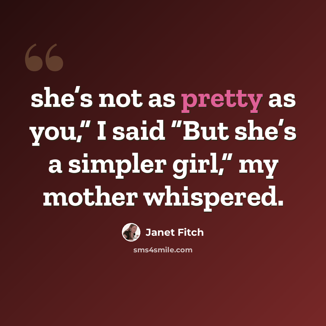 “she’s not as pretty as you,” I said “But she’s a simpler girl,” my mother whispered.” quote by Janet Fitch