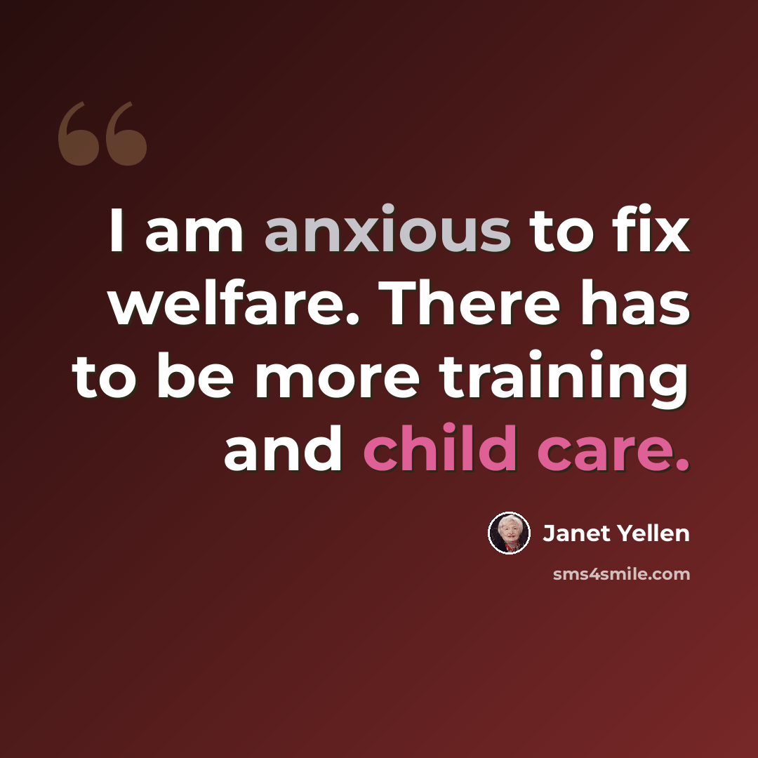 “I am anxious to fix welfare. There has to be more training and child care.” quote by Janet Yellen