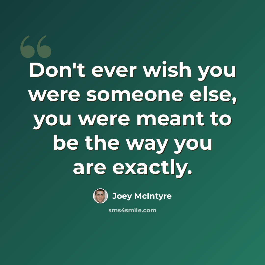 “Don't ever wish you were someone else, you were meant to be the way you are exactly.” quote by Joey McIntyre