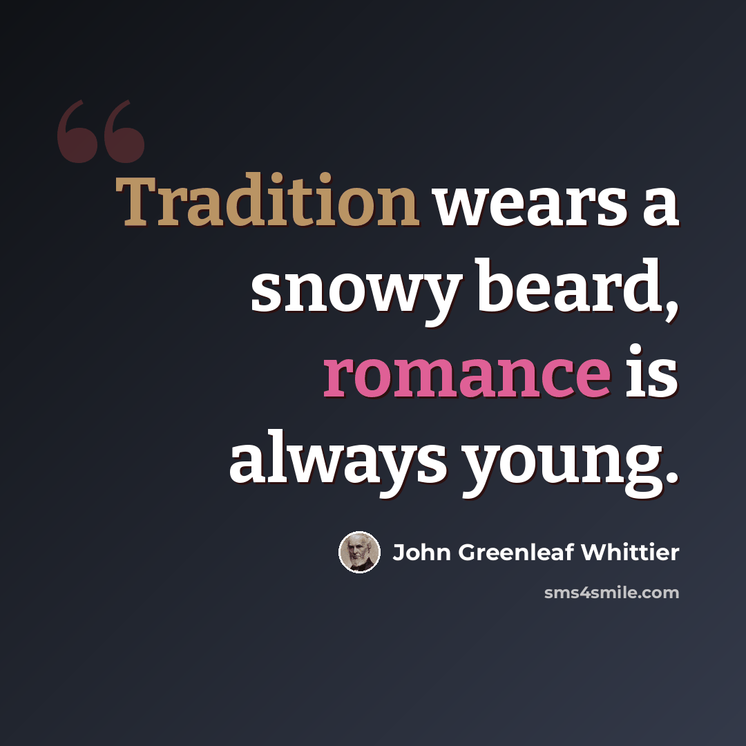 “Tradition wears a snowy beard, romance is always young.” quote by John Greenleaf Whittier