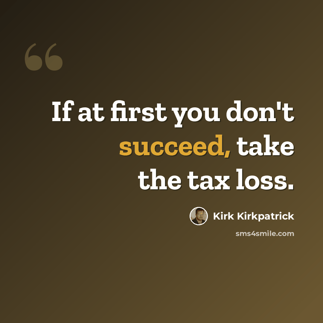“If at first you don't succeed, take the tax loss.” quote by Kirk Kirkpatrick