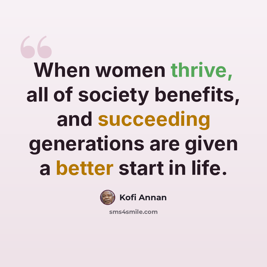 “When women thrive, all of society benefits, and succeeding generations are given a better start in life.” quote by Kofi Annan
