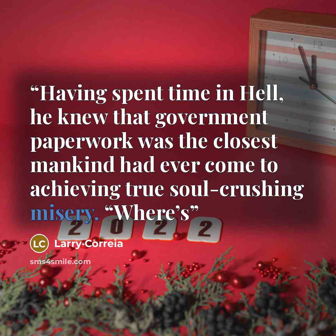 “Having spent time in Hell, he knew that government paperwork was the closest mankind had ever come to achieving true soul-crushing misery. “Where’s” quote by Larry Correia