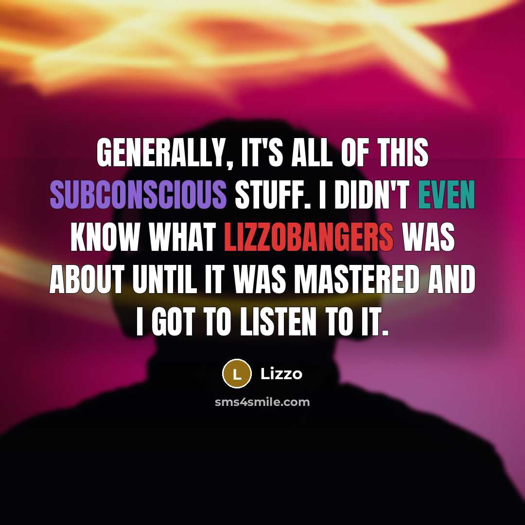 “Generally, it's all of this subconscious stuff. I didn't even know what Lizzobangers was about until it was mastered and I got to listen to it.” quote by Lizzo