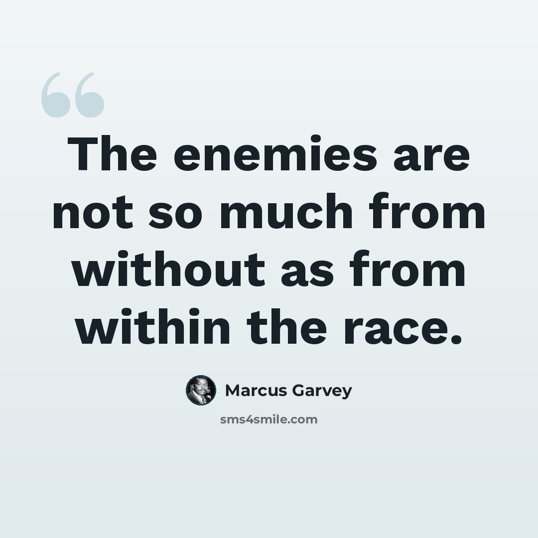 “The enemies are not so much from without as from within the race.” quote by Marcus Garvey