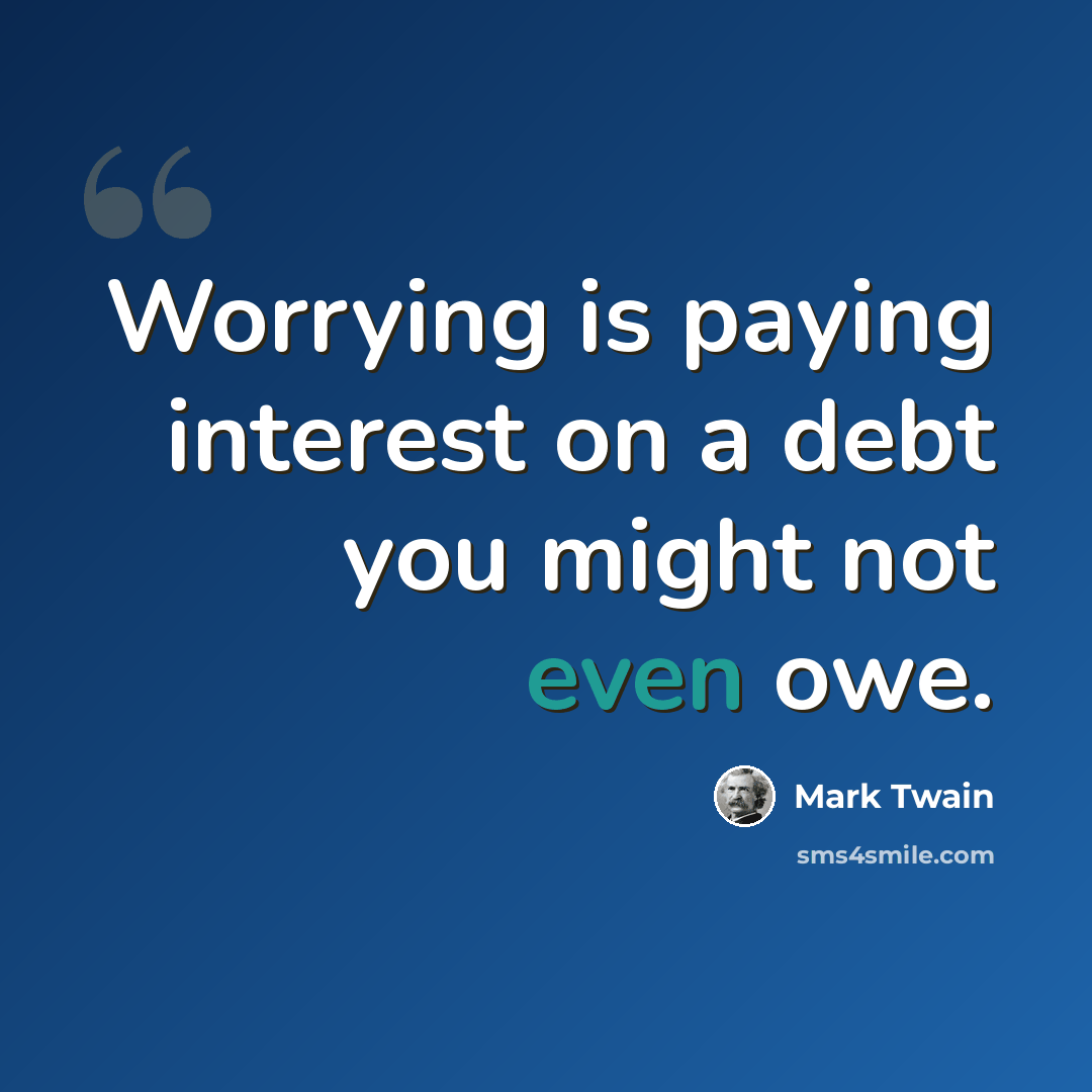 “Worrying is paying interest on a debt you might not even owe.” quote by Mark Twain