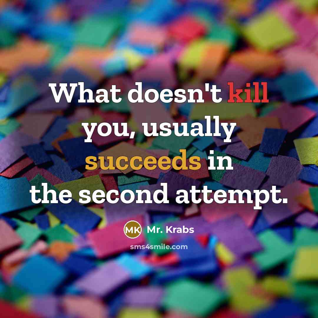 “What doesn't kill you, usually succeeds in the second attempt.” quote by Mr. Krabs