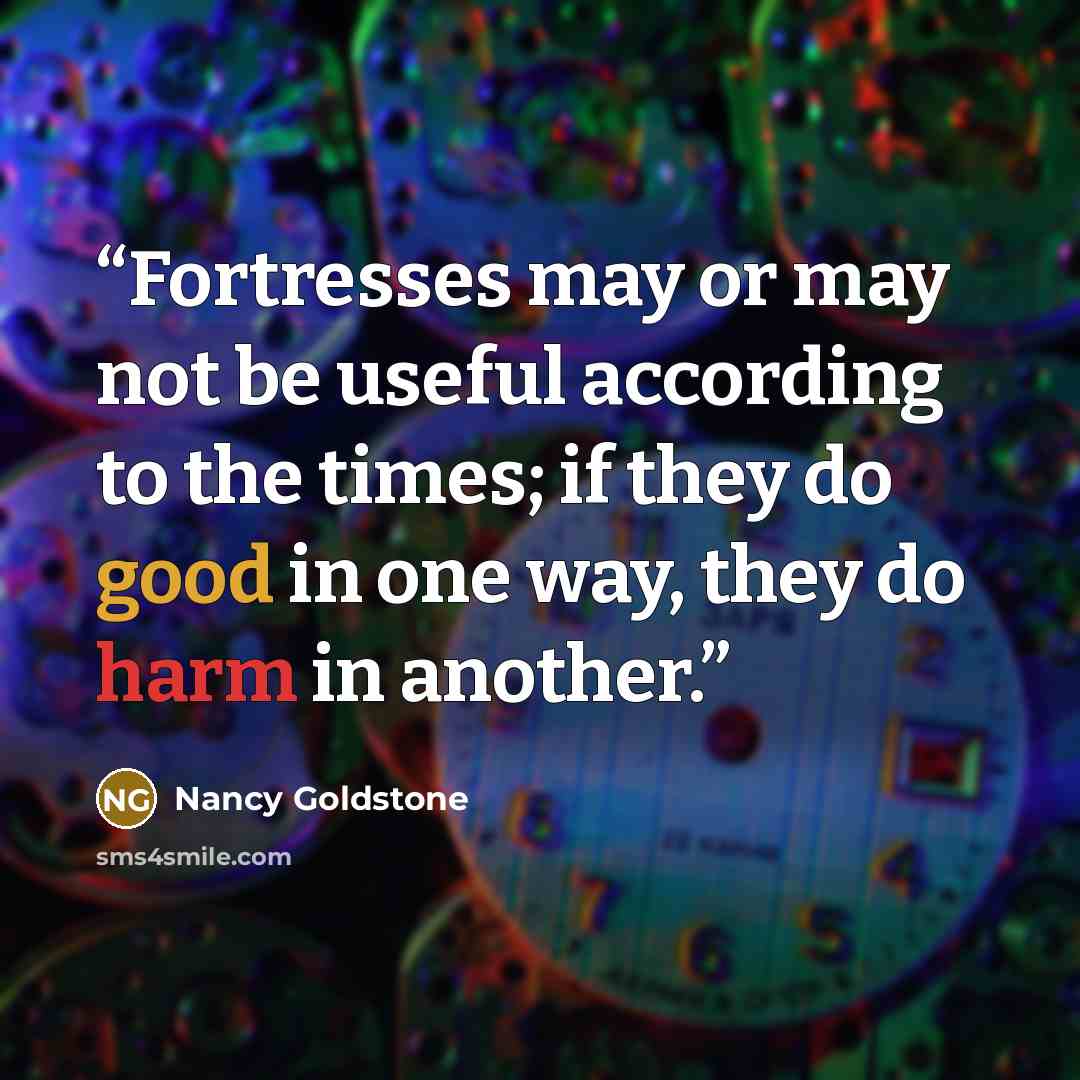 “Fortresses may or may not be useful according to the times; if they do good in one way, they do harm in another.” quote by Nancy Goldstone